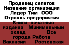 Продавец салатов › Название организации ­ Лидер Тим, ООО › Отрасль предприятия ­ Книги, печатные издания › Минимальный оклад ­ 18 000 - Все города Работа » Вакансии   . Ростовская обл.,Донецк г.